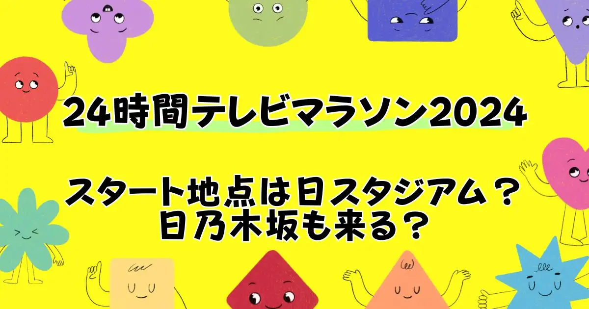 24時間テレビマラソン2024やす子のスタート地点はどこ？日産スタジアムで乃木坂も来る？