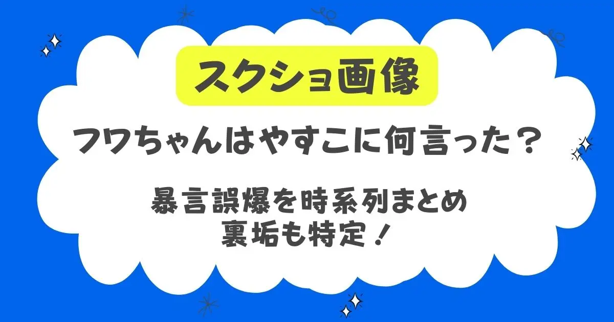 【スクショ】フワちゃんはやすこに何言った？暴言誤爆を時系列まとめ