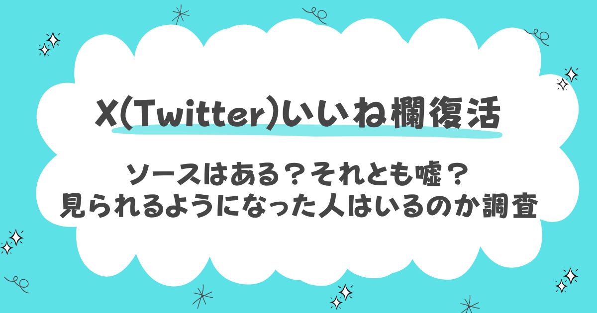 X(Twitter)いいね欄復活のソースはあるのか嘘なのか