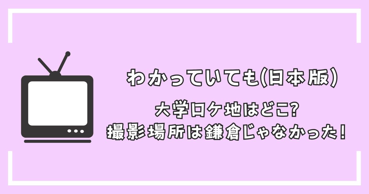 わかっていても(日本)大学ロケ地