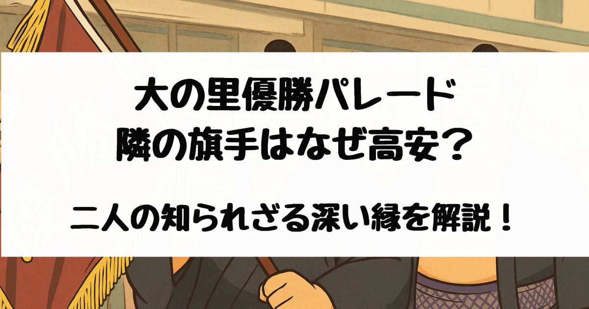 大の里優勝パレードの隣の旗手はなぜ高安？二人の知られざる深い縁を解説！