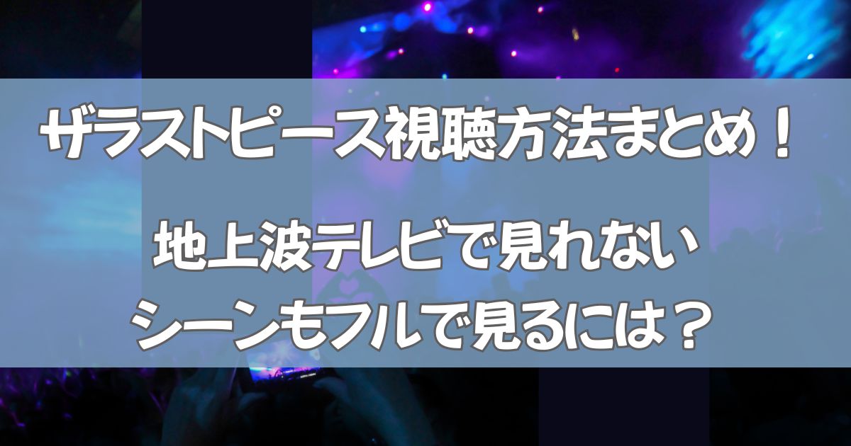 ザラストピースの視聴方法まとめ！地上波テレビで見れないシーンもフルで見るには？